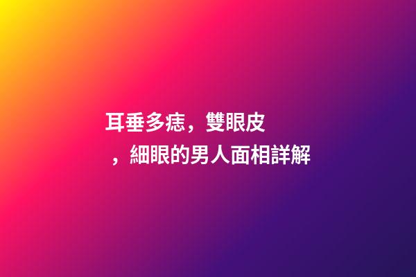 耳垂多痣，雙眼皮，細眼的男人面相詳解